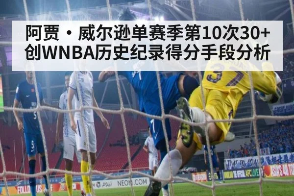 阿贾·威尔逊单赛季第10次30+创WNBA历史纪录得分手段分析