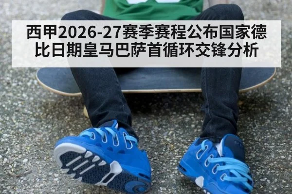 西甲2026-27赛季赛程公布国家德比日期皇马巴萨首循环交锋分析
