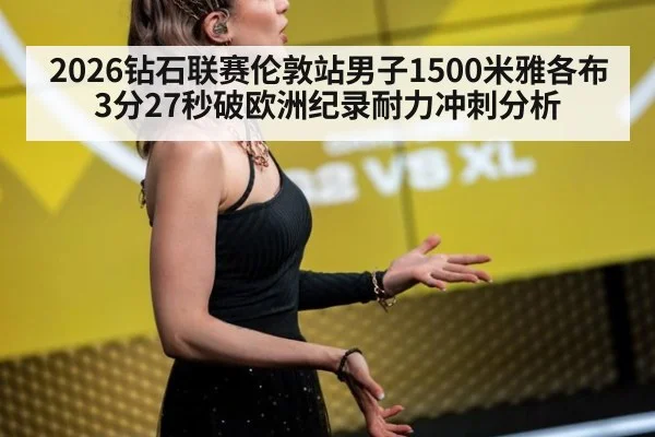 2026钻石联赛伦敦站男子1500米雅各布3分27秒破欧洲纪录耐力冲刺分析