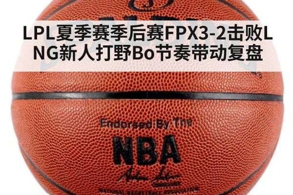 LPL夏季赛季后赛FPX3-2击败LNG新人打野Bo节奏带动复盘