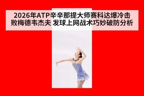 2026年ATP辛辛那提大师赛科达爆冷击败梅德韦杰夫 发球上网战术巧妙破防分析