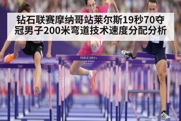 钻石联赛摩纳哥站莱尔斯19秒70夺冠男子200米弯道技术速度分配分析