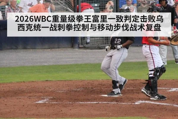 2026WBC重量级拳王富里一致判定击败乌西克统一战刺拳控制与移动步伐战术复盘