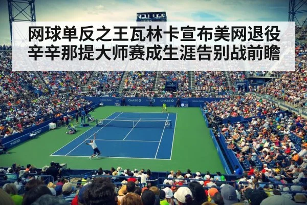 网球单反之王瓦林卡宣布美网退役 辛辛那提大师赛成生涯告别战前瞻