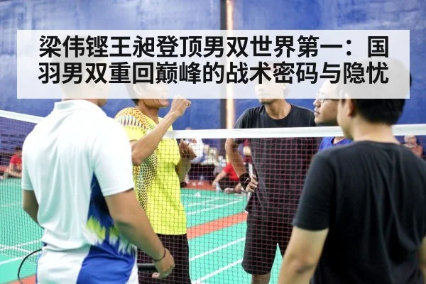 梁伟铿王昶登顶男双世界第一：国羽男双重回巅峰的战术密码与隐忧